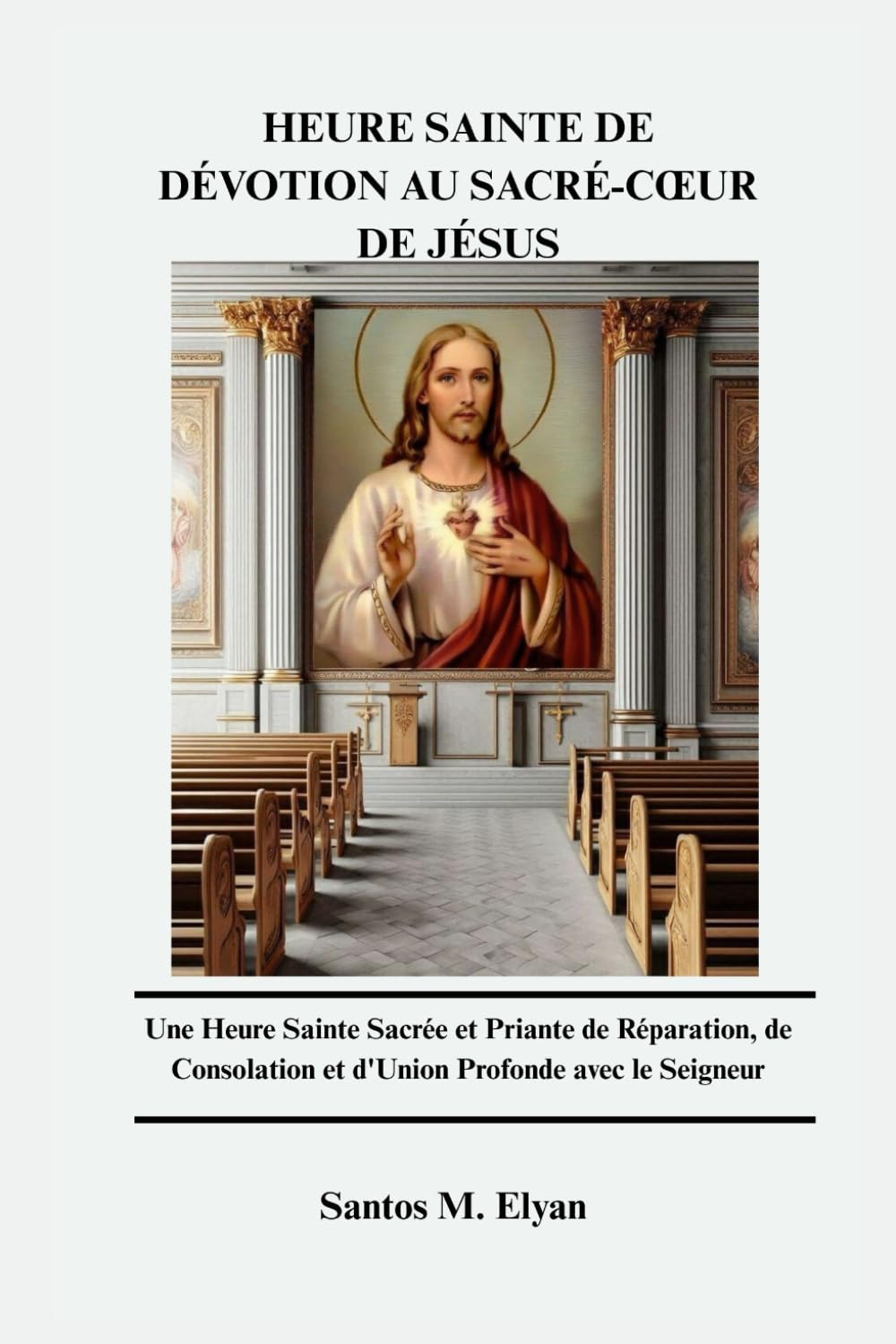 HEURE SAINTE DE DÉVOTION AU SACRÉ-CŒUR DE JÉSUS: Une Heure Sainte Sacrée et Priante de Réparation, de Consolation et d'Union Profonde avec le Seigneur