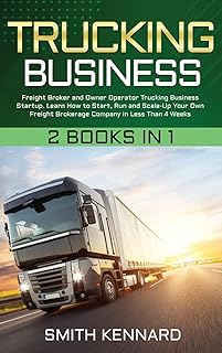 Trucking Business: 2 Books in 1: Freight Broker and Owner Operator Trucking Business Startup. Learn How to Start, Run and Scale-Up Your Own Freight Brokerage Company in Less Than 4 Weeks