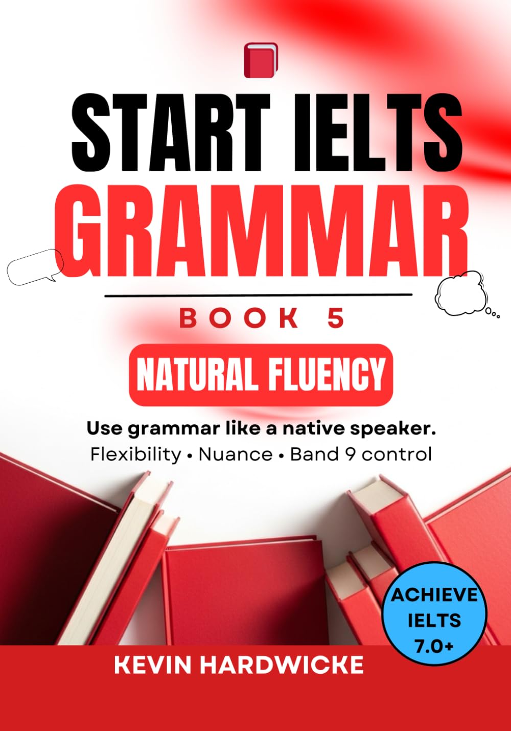 START IELTS GRAMMAR: Book 5 (Natural Fluency): Use grammar like a native speaker: Flexibility • Nuance • Band 9 control