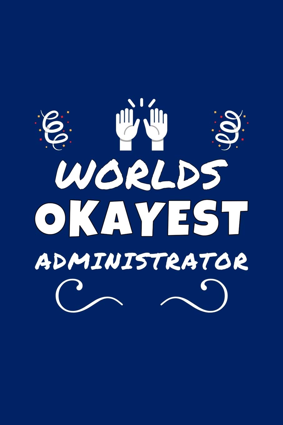 Worlds Okayest Administrator: Perfect Gag Gift | Blank Lined Notebook Journal | 100 Pages 6" x 9" Format | Office Humour and Banter