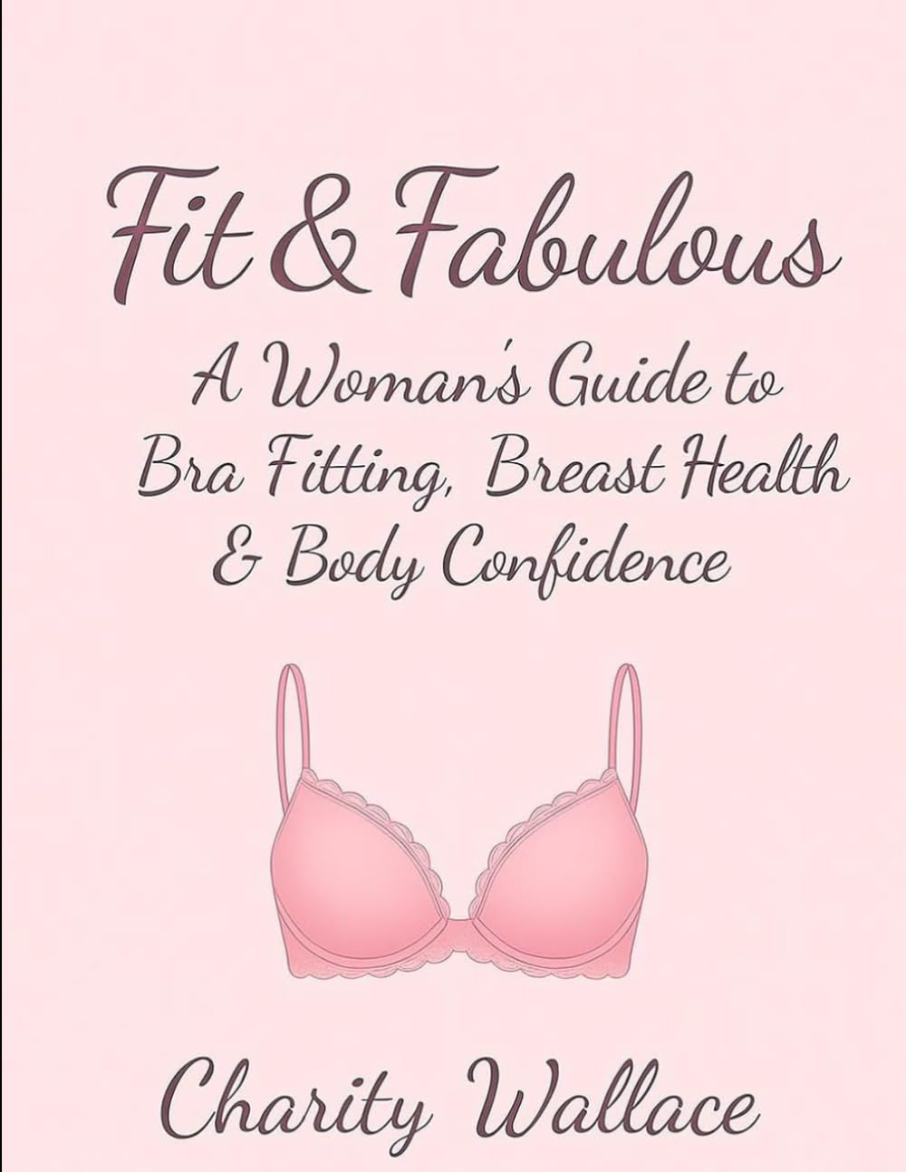 Fit & Fabulous: A Woman’s Guide to Bra Fitting, Breast Health & Body Confidence: Embrace Your Curves with the Perfect Lingerie Fit and Self-Love