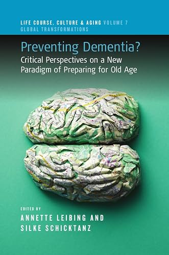 Preventing Dementia?: Critical Perspectives on a New Paradigm of Preparing for Old Age: 7 (Life Course, Culture and Aging: Global Transformations, 7)