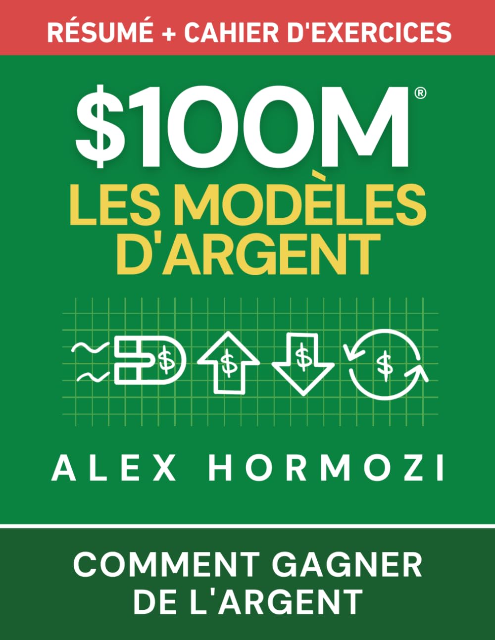 $100M Les Modèles d’Argent Résumé + cahier d’exercices: Comment gagner de l’argent (Acquisition.com $100M Series)
