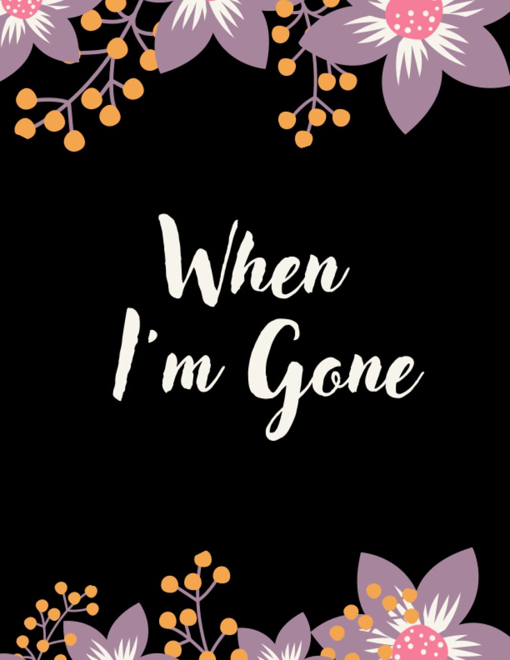 When I'm Gone: My Final Wishes Planner | A Simple Organizer to Provide Everything Your Loved Ones Need to Know After You're Gone