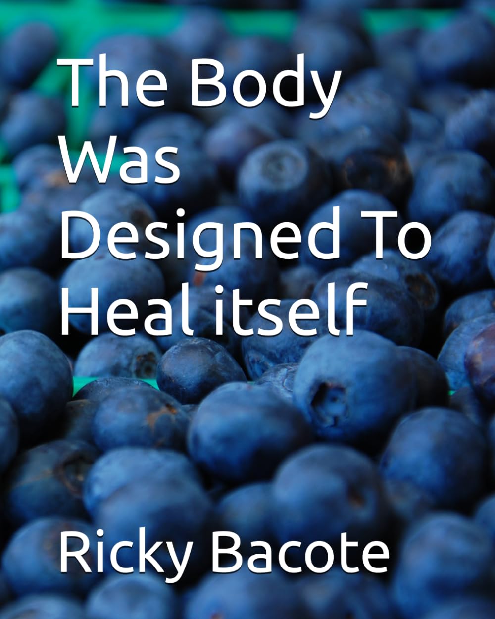 The Body Was Designed to Heal Itself: A Simple Guide to Natural Healing Through Food, Daily Habits, and Faith