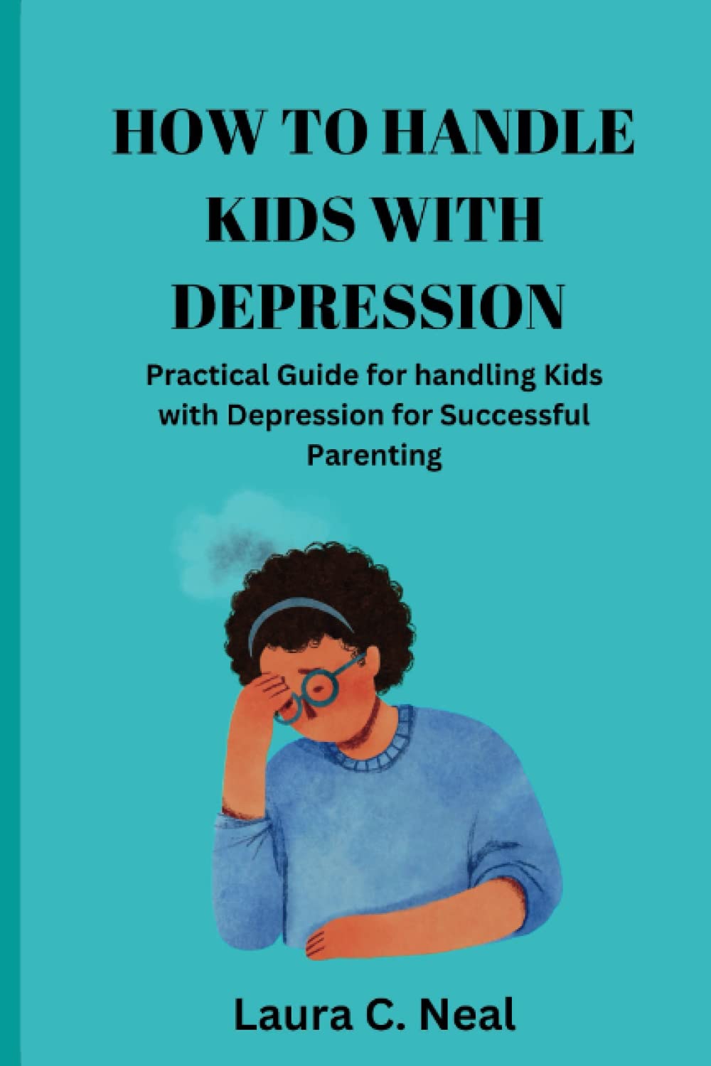HOW TO HANDLE KIDS WITH DEPRESSION: Practical Guide for handling Kids ...