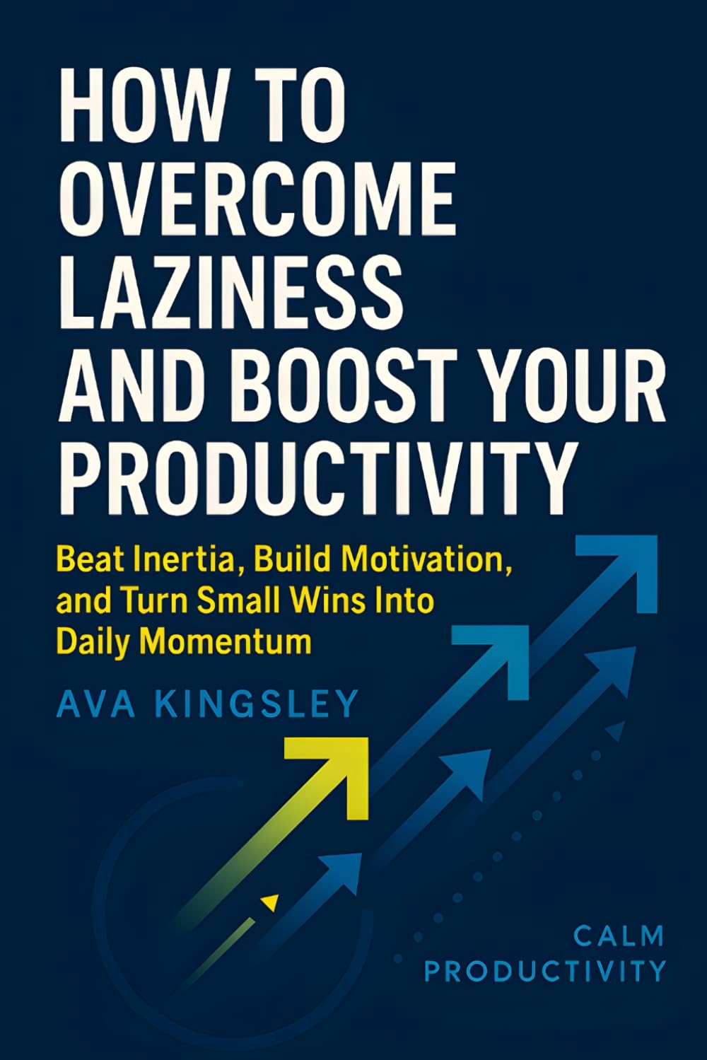 How to Overcome Laziness and Boost Your Productivity: Beat Inertia, Build Motivation, and Turn Small Wins Into Daily Momentum (Calm Productivity)
