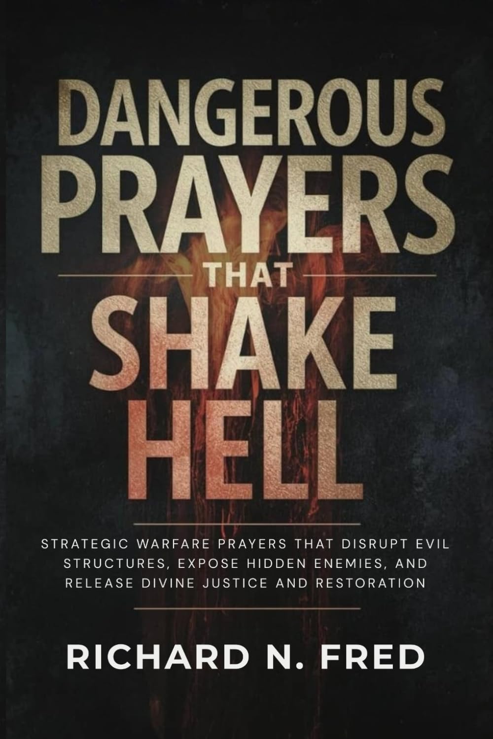 Dangerous Prayers that Shake Hell: Strategic Warfare Prayers That Disrupt Evil Structures, Expose Hidden Enemies, and Release Divine Justice and ... Declare Victory, and Enforce God’s Dominion)