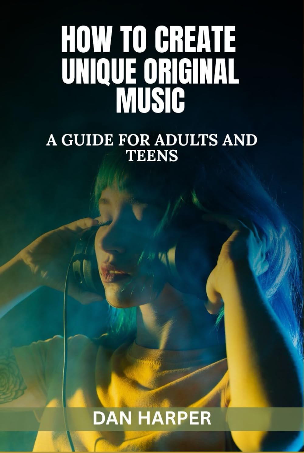How To Create Unique Original Music: A Guide For Adults and Teens (Creativity, Words, Sound and Music)