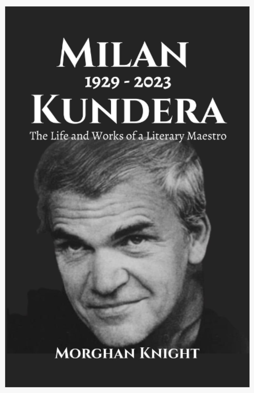 MILAN KUNDERA: The Life and Works of a Literary Maestro (Biographies of Writers & Authors)