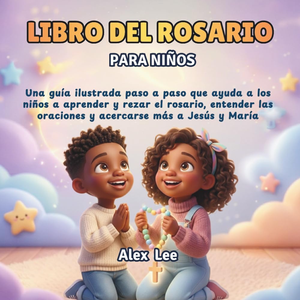 LIBRO DEL ROSARIO PARA NIÑOS: Una Guía Ilustrada Paso A Paso Que Ayuda A Los Niños A Aprender Y Rezar El Rosario, Entender Las Oraciones Y Acercarse Más A Jesús Y María