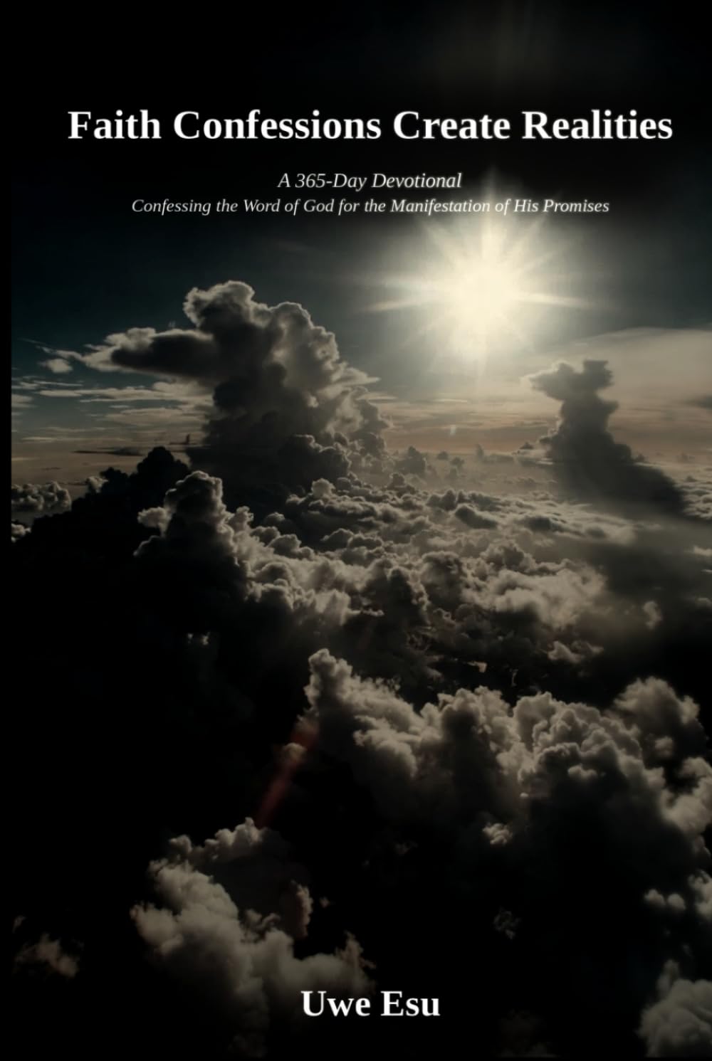 Faith Confession Create Realities: A 365 - Day Devotional - Confessing the Word of God for the Manifestation of His Promises
