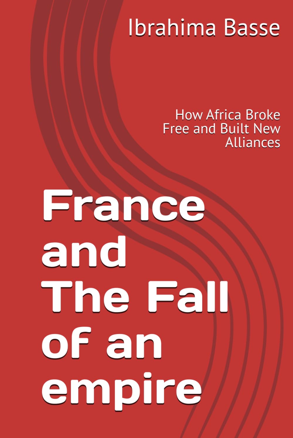 France and The Fall of an empire: How Africa Broke Free and Built New Alliances
