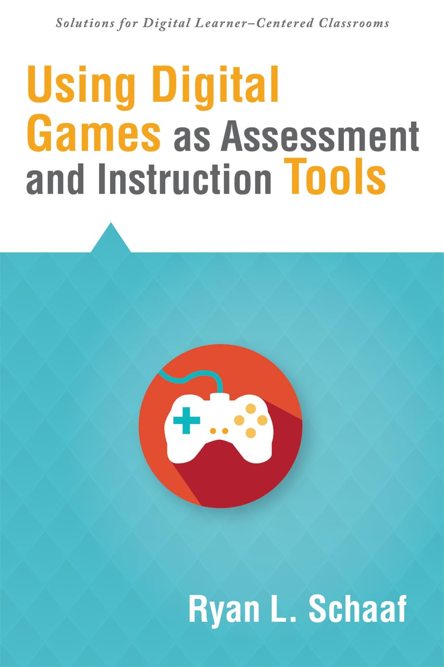 Using Digital Games as Assessment and Instruction Tools (Solutions) - measure student knowledge, problem solving, and inventiveness with digital game ... for Digital Learner-centered Classrooms)