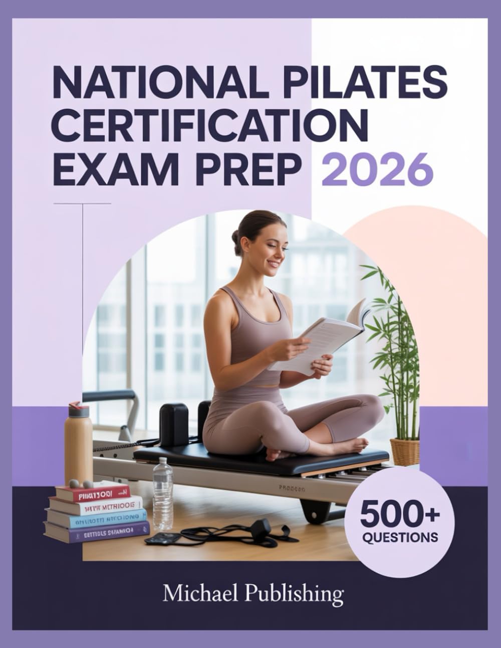 National Pilates Certification Exam Prep 2026: Exam Success Made Easy, 500+ Practice Questions, Comprehensive Answer Explanations, Complete Content Review, and Effective Study Techniques