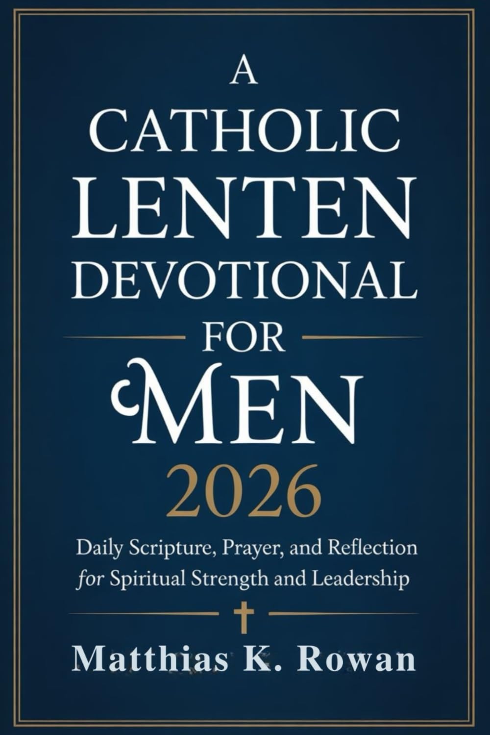 A Catholic Lenten Devotional for Men 2026: Daily Scripture, Prayer, and Reflection for Spiritual Strength and Leadership