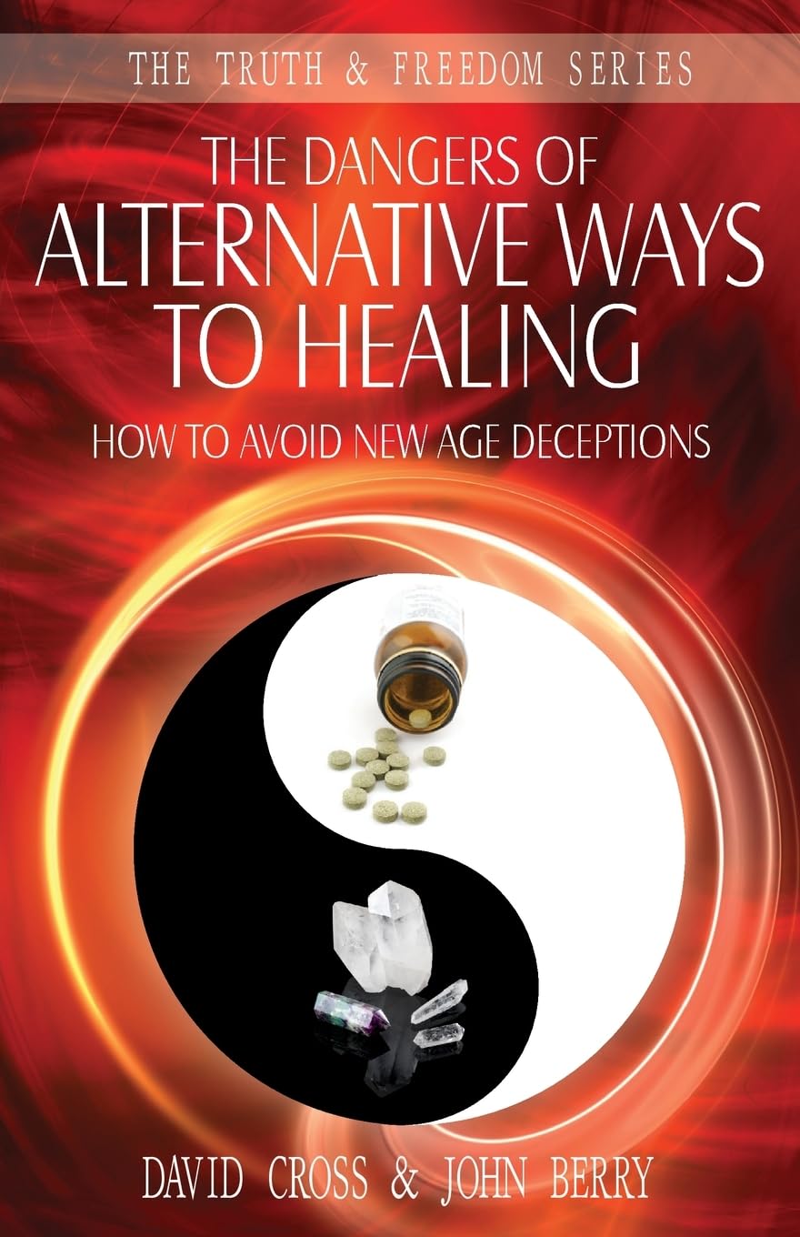 The Dangers of Alternative Ways of Healing: How to Avoid New Age Deceptions (Truth & Freedom)