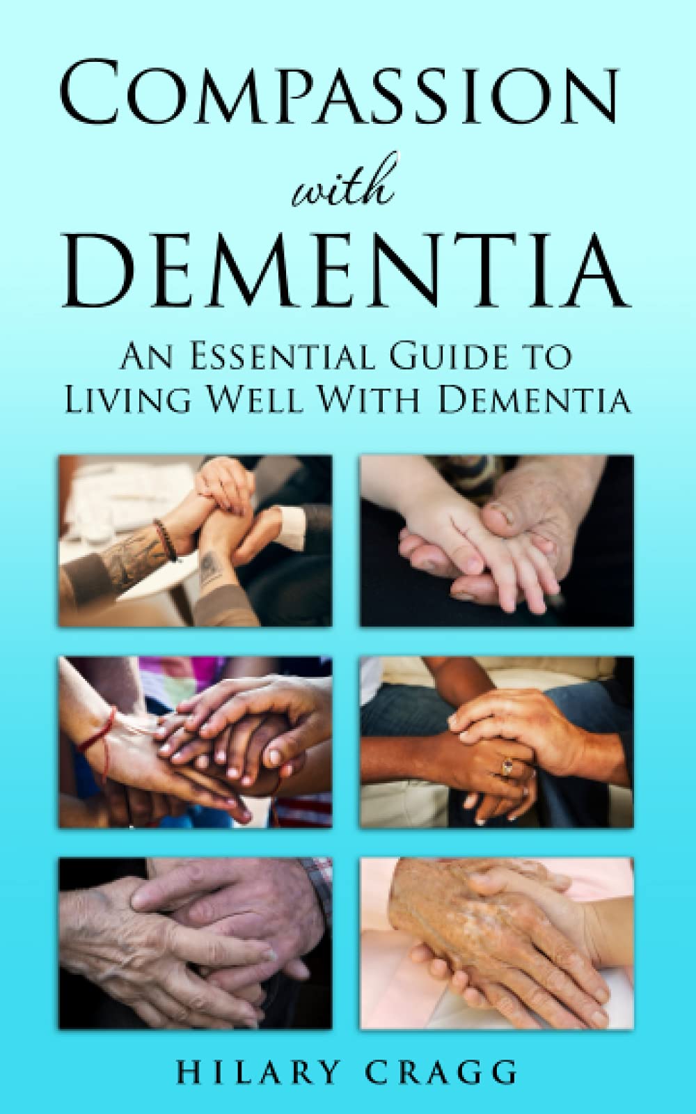 Compassion with Dementia: An essential guide to living well with dementia