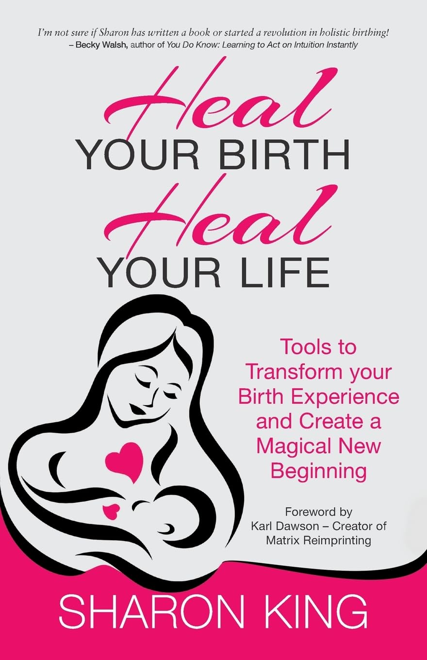 Heal Your Birth, Heal Your Life: Tools to Transform Your Birth Experience and Create a Magical New Beginning
