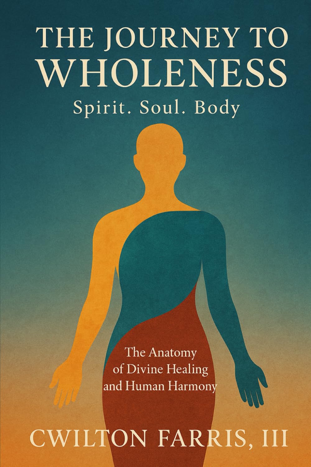 THE JOURNEY TO WHOLENESS Spirit. Soul. Body.: The Anatomy of Divine Healing and Human Harmony