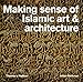 Making Sense of Islamic Art and Architecture