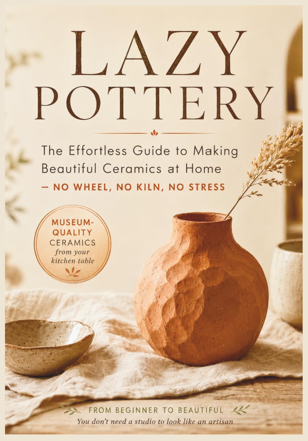 Lazy Pottery: The Effortless Guide to Making Beautiful Ceramics at Home — No Wheel, No Kiln, No Stress