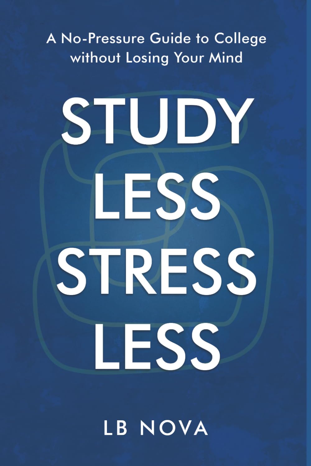 Study Less, Stress Less: A No-Pressure Guide to College Without Losing Your Mind