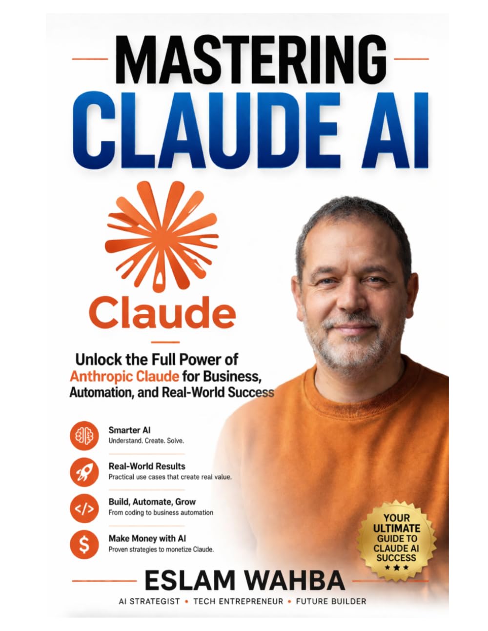 MASTERING CLAUDE AI: The Ultimate Human-Friendly Guide to Unlocking the Full Power of Anthropic's Claude Models: 1 (Claude AI Mastery Series: Build, Automate, and Scale Intelligent Systems)