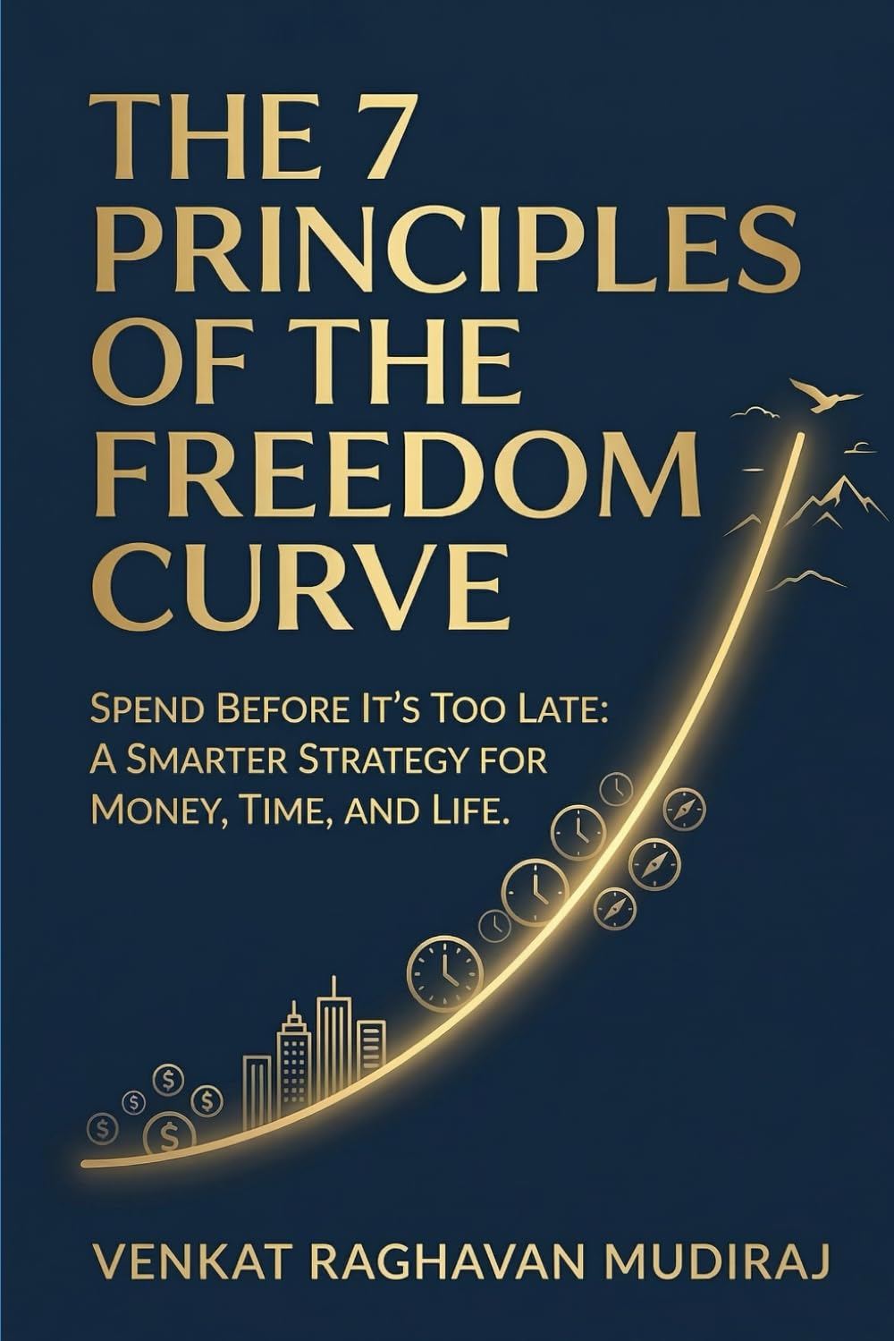 The 7 Principles of the Freedom Curve: Spend Before It’s Too Late: A Smarter Strategy for Money, Time, and Life