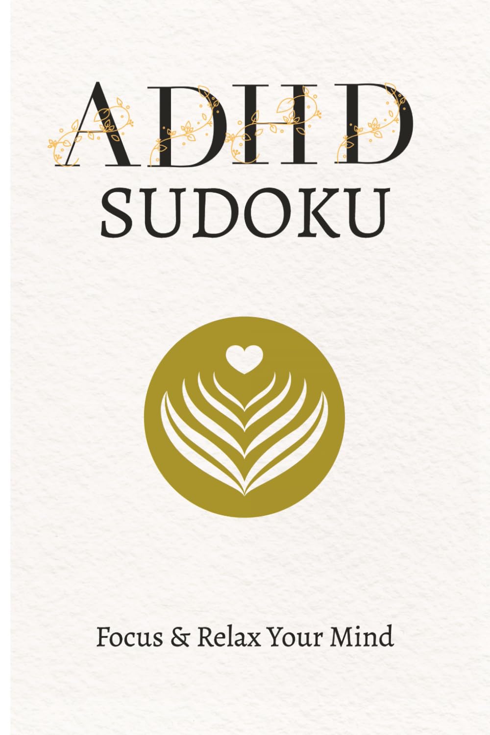 ADHD Sudoku Puzzle Book: Sudoku Puzzles for ADHD | Help Calm the Mind, Relax, and Focus | 6x9 Inches, 110 Pages | 50+ Puzzles | Solutions Included