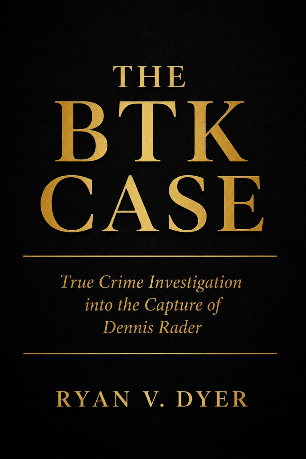 THE BTK CASE: A True Crime Investigation into the Capture of Dennis Rader