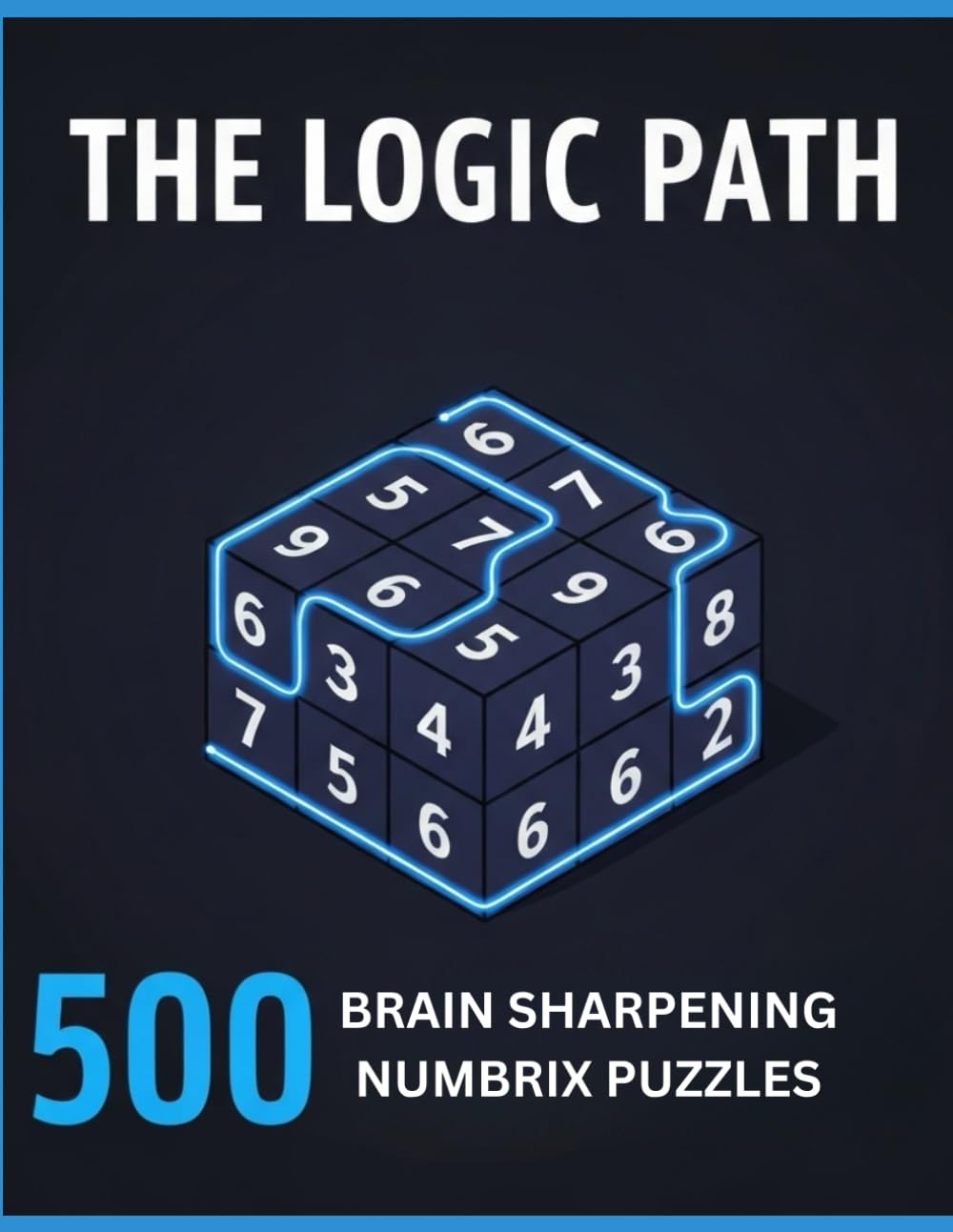 THE LOGIC PATH 500 BRAIN SHARPENING NUMBRIX PUZZLES: Challenge Your Logic: 6x6 Sequential Path Grids (Easy, Medium, & Hard) for Adults and Teens Who ... and Kakuro (Brain Builders for All Ages)