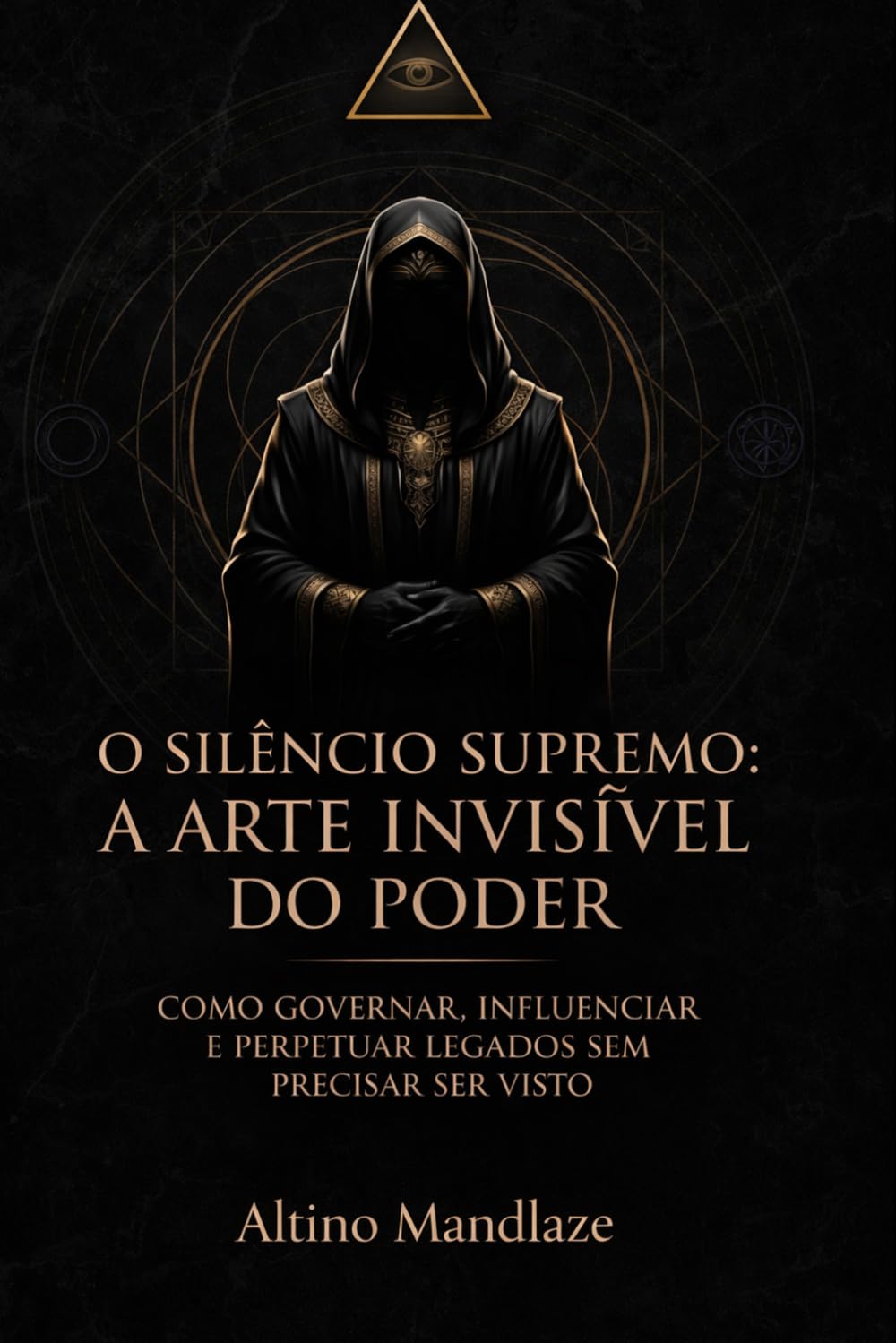 O SILÊNCIO SUPREMO: A ARTE INVISÍVEL DO PODER: Como Governar, Influenciar e Perpetuar Legados Sem Precisar Ser Visto