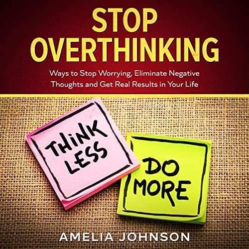 Stop Overthinking: Ways to Stop Worrying, Eliminate Negative Thoughts and Get Real Results in Your L Stop Overthinking: Ways to Stop Worrying, Eliminate Negative Thoughts and Get Real Results in Your L