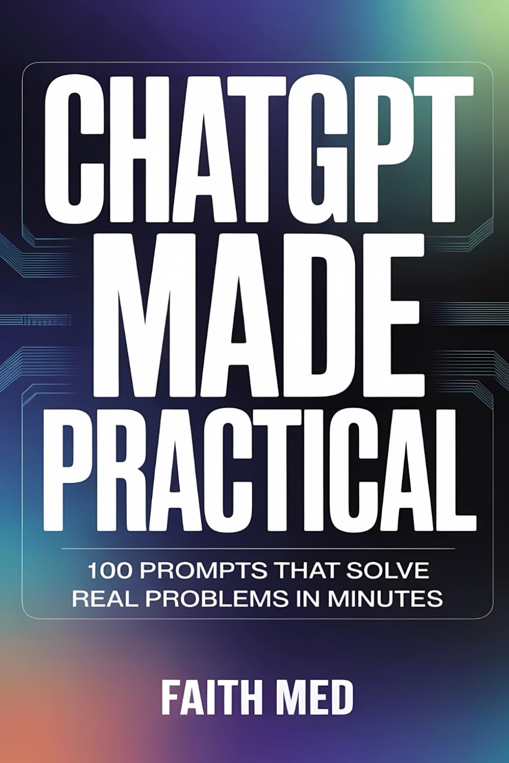 ChatGPT Made Practical: 100 Prompts That Solve Real Problems in Minutes