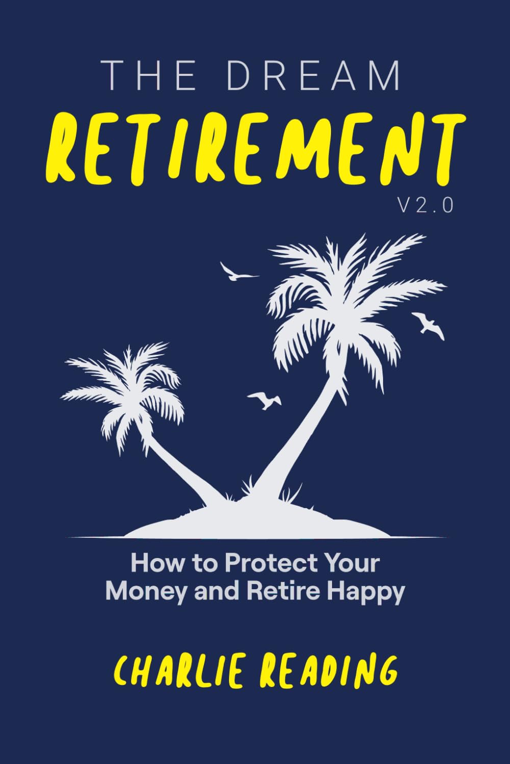 The Dream Retirement V2.0: How to Protect Your Money and Retire Happy