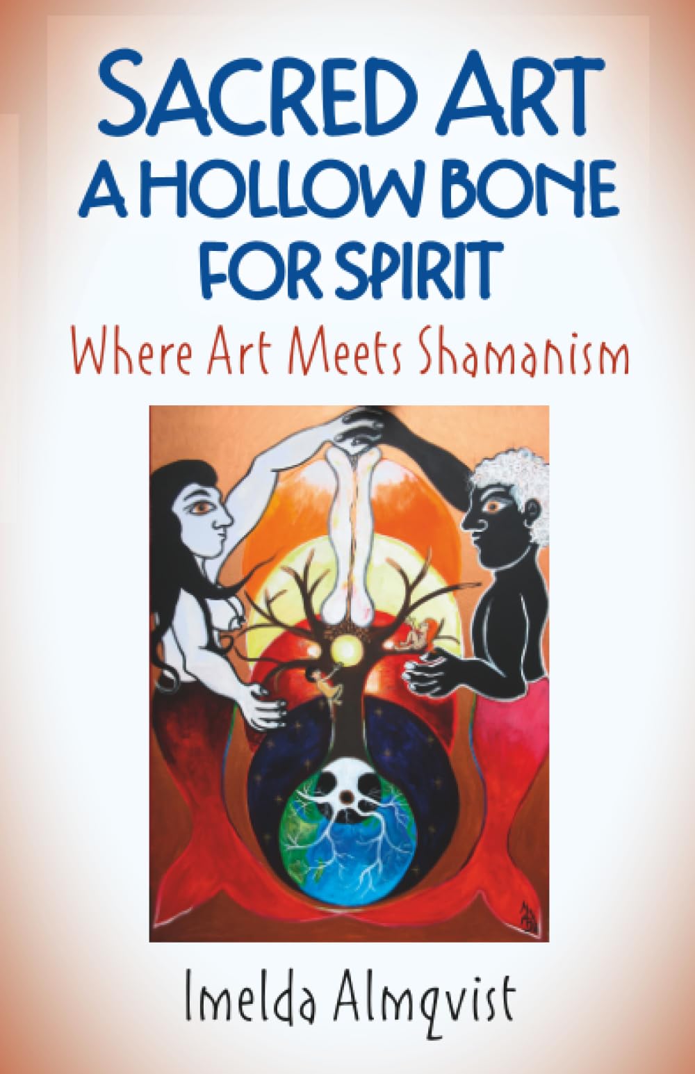 Sacred Art - A Hollow Bone for Spirit : Where Art Meets Shamanism
