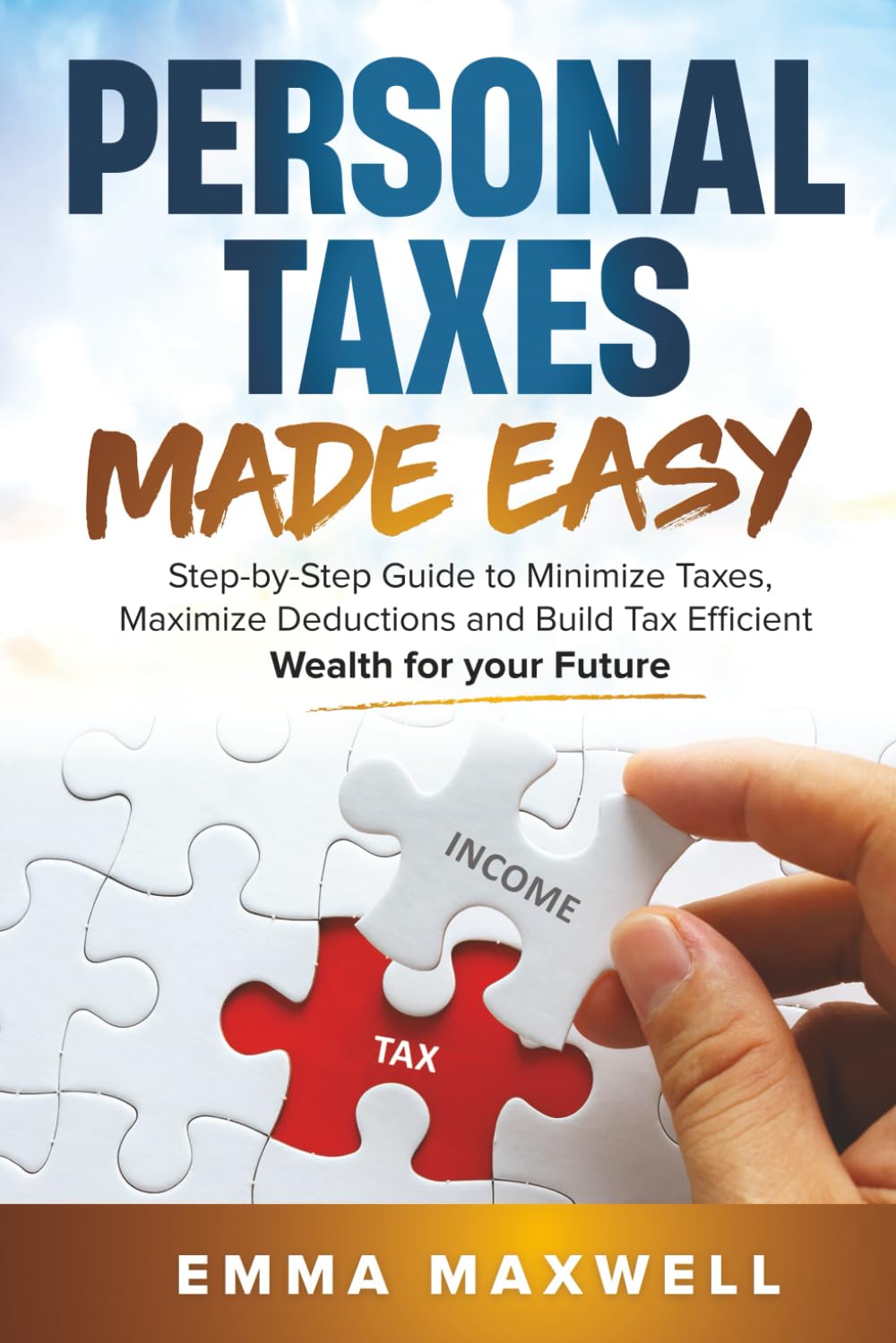 Personal Taxes Made Easy: Step-by-Step Guide to Minimize Taxes, Maximize Deductions and Build Tax Efficient Wealth for your Future