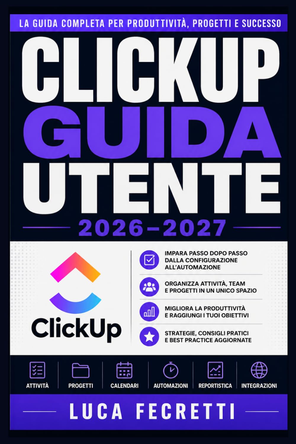 ClickUp Guida Utente 2026–2027: Istruzioni Complete per Organizzare il Lavoro, Gestire Scadenze e Aumentare la Produttività del tuo Team