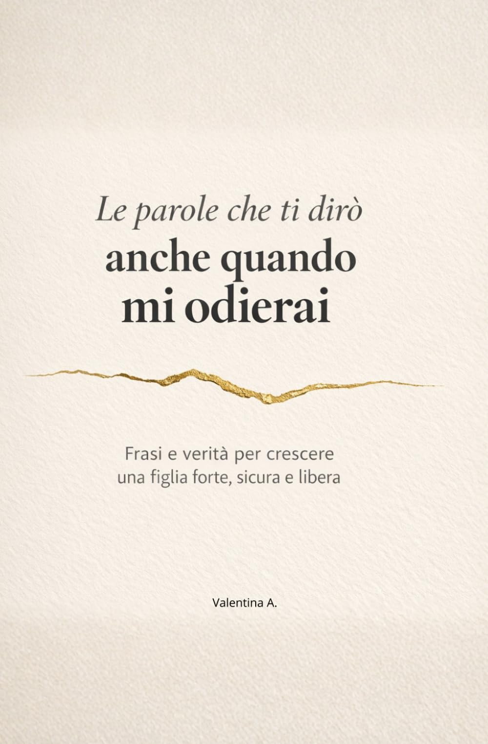 Le parole che ti dirò anche quando mi odierai: Frasi, riflessioni e verità per crescere una figlia forte, sicura e libera