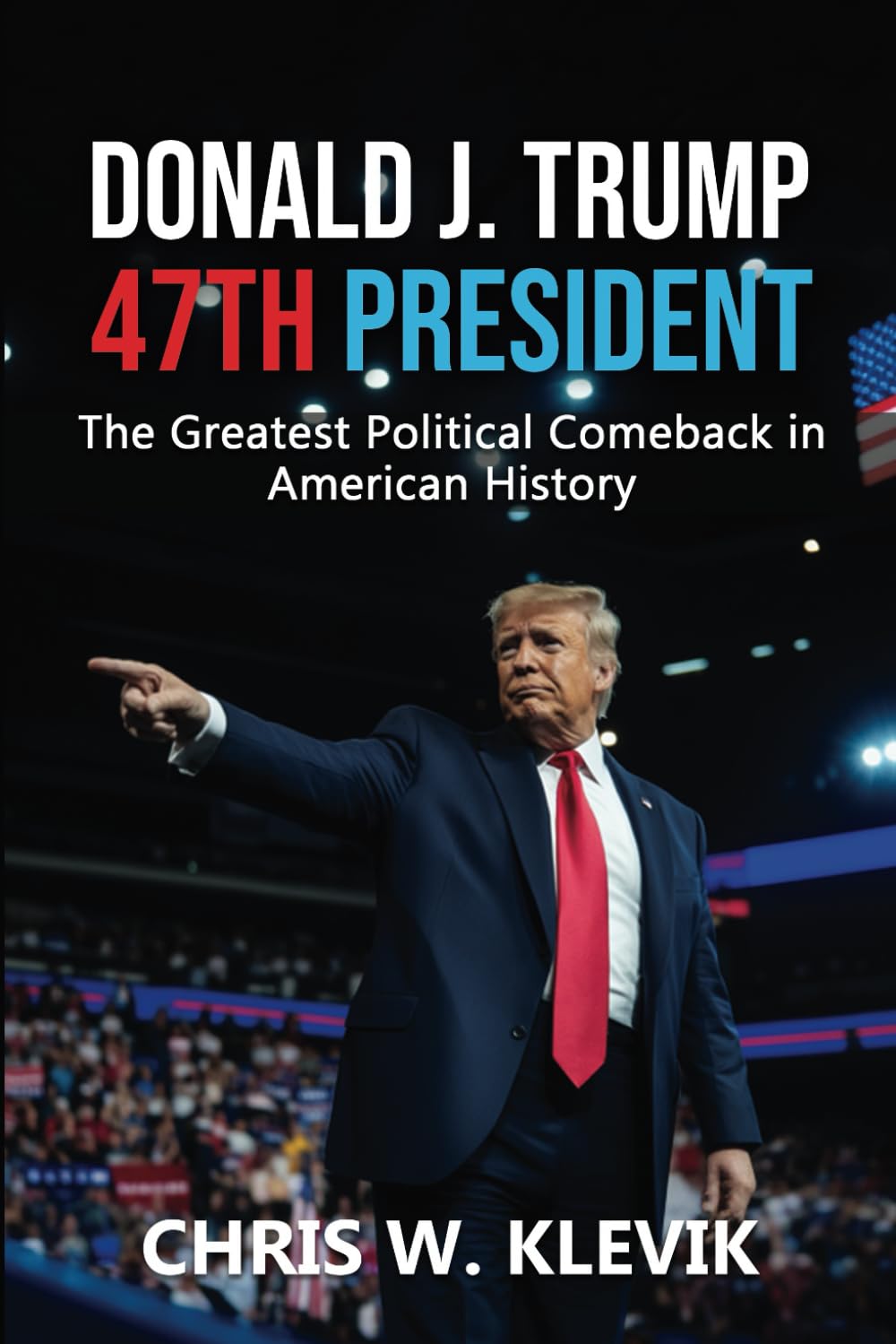 Donald J. Trump 47th President: The Greatest Political Comeback in American History