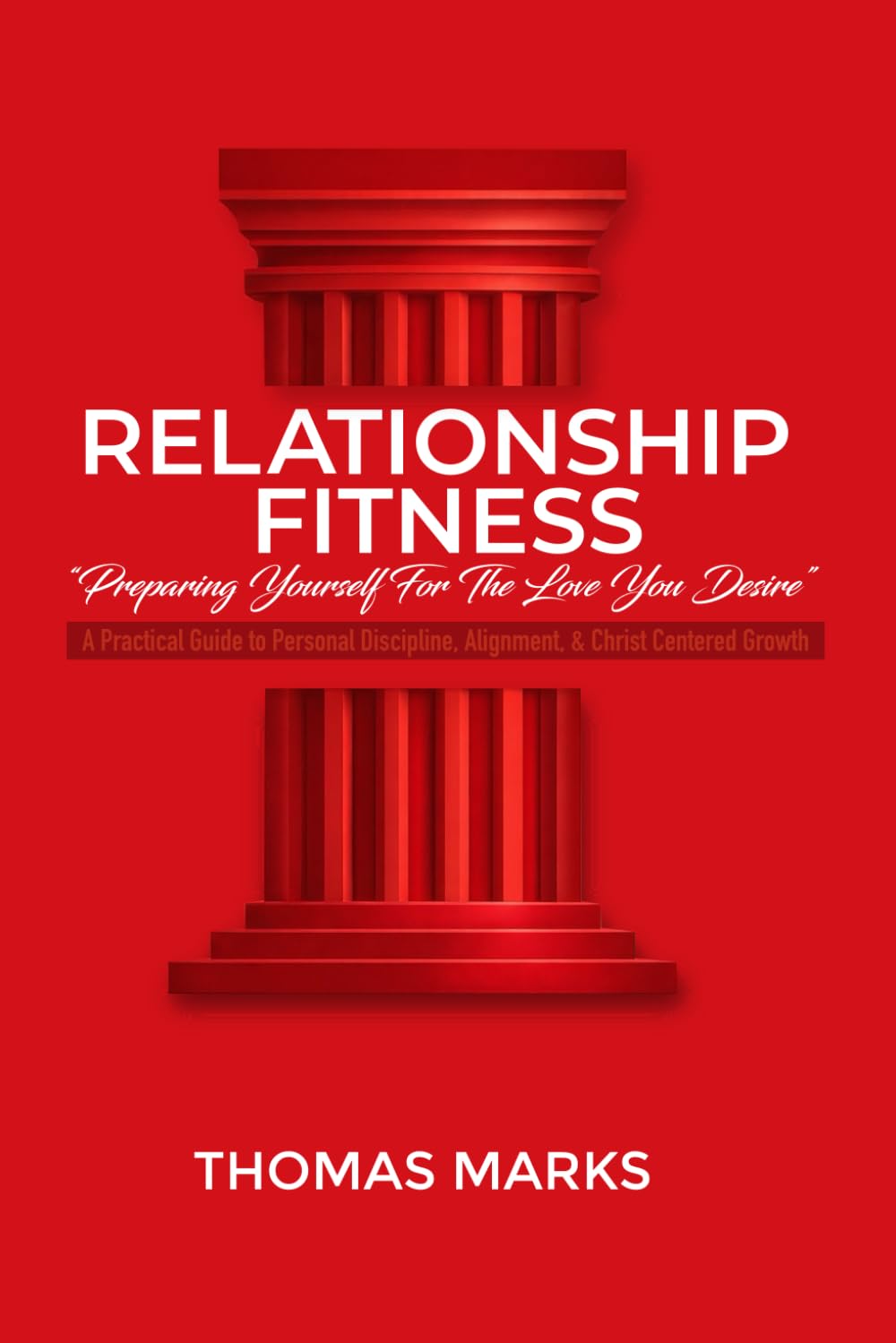 Relationship Fitness: Preparing yourself for the love you desire: A Practical Guide to Personal Discipline, Alignment, and Christ-Centered Growth