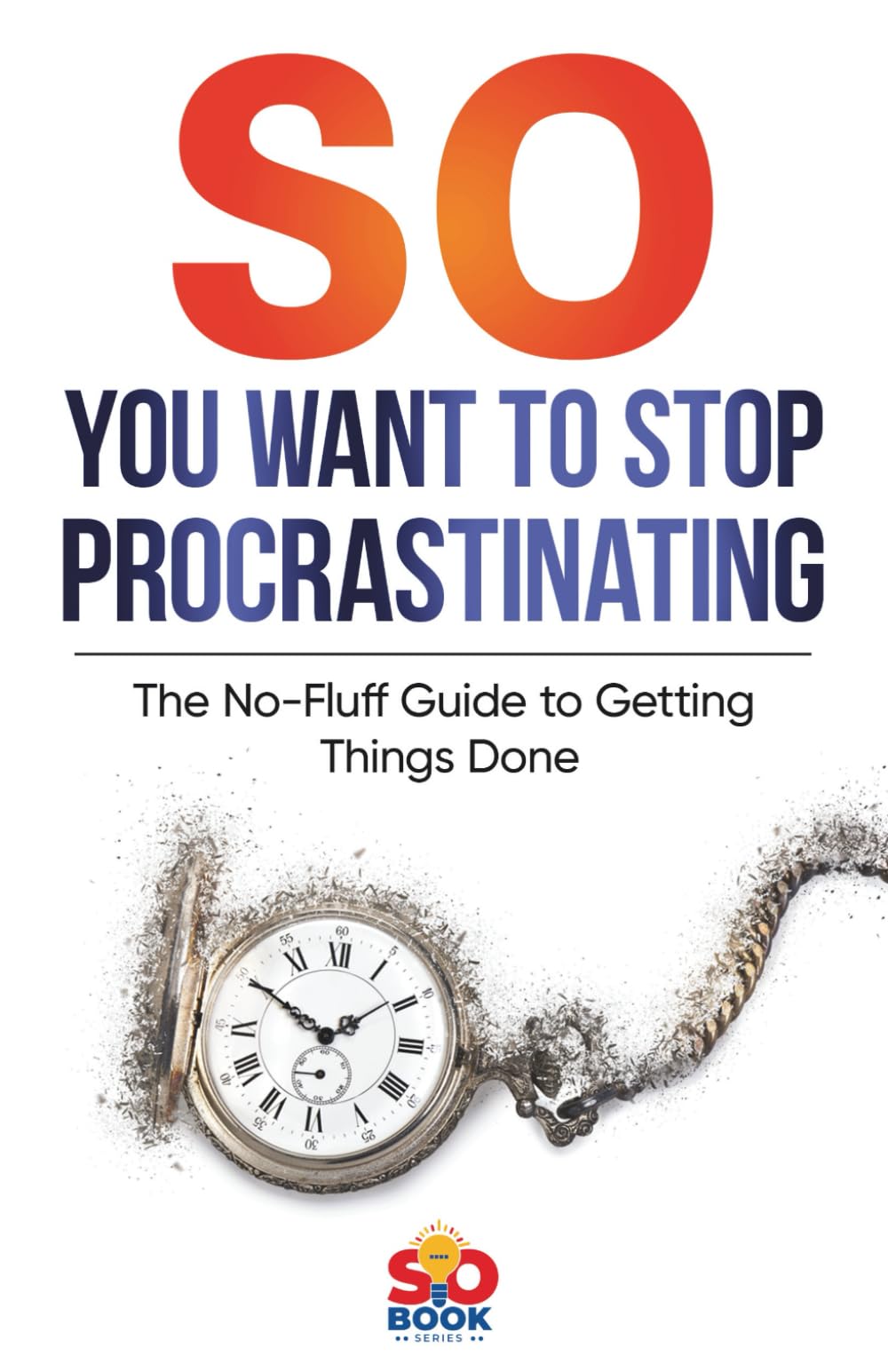 So You Want to Stop Procrastinating: A No-Nonsense Guide to Beating Procrastination (SO Book Series)