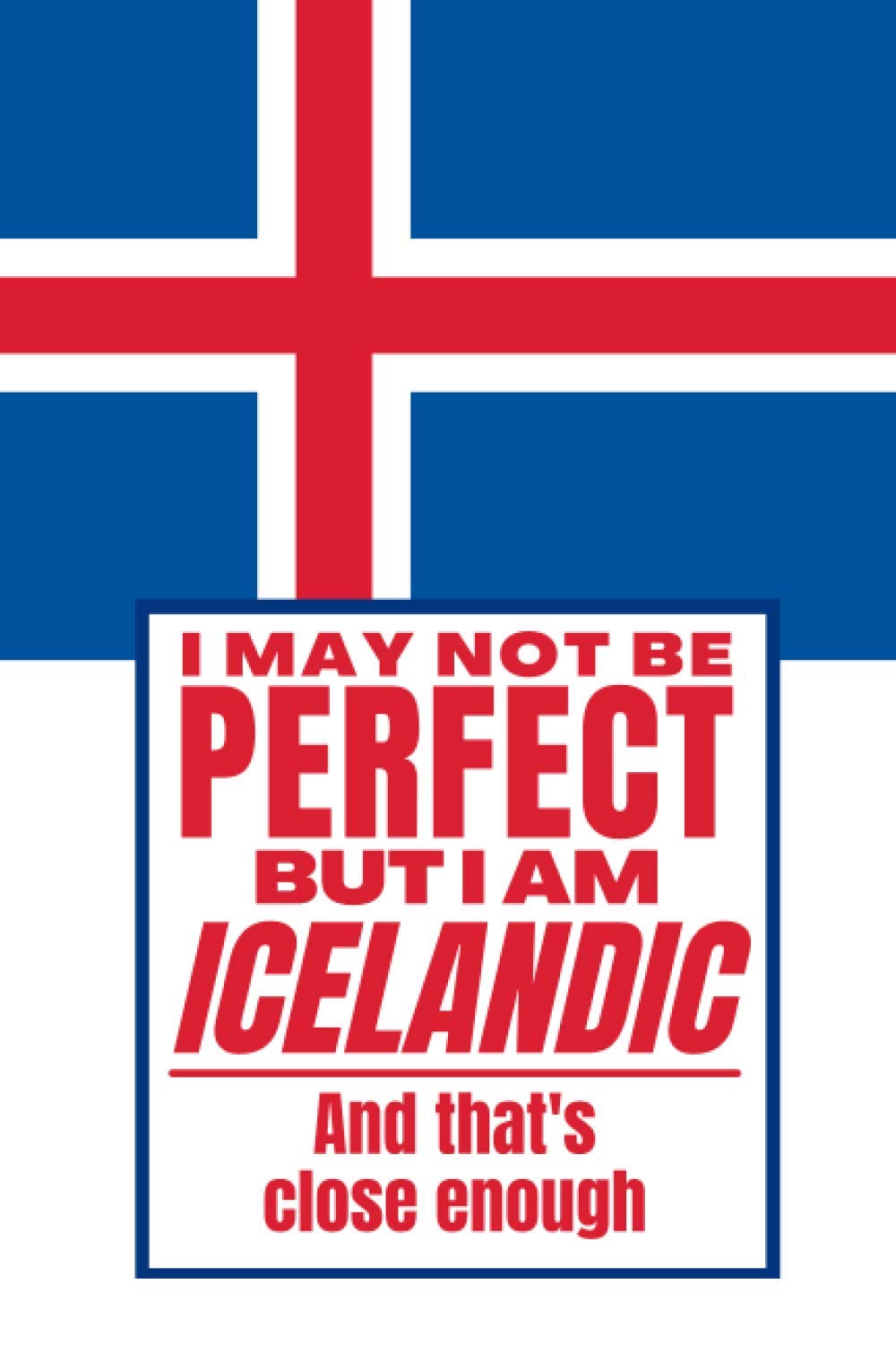 I May Not Be Perfect But I Am Icelandic And That’s Close Enough: Funny Notebook Icelandic Family Heritage Iceland Gifts Sarcastic Humor Journal To Make Coworker Laugh Present For Him For Her