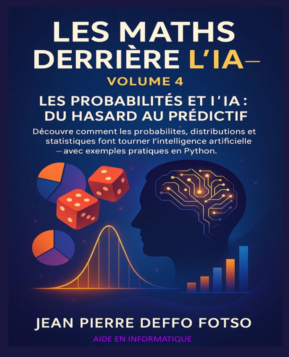Les Maths derrière la IA Volume 4 : Les Probabilités et l’IA : Du Hasard au Prédictif: Découvre comment les probabilités, distributions et statistiques font tourner l’IA avec des exemples en python