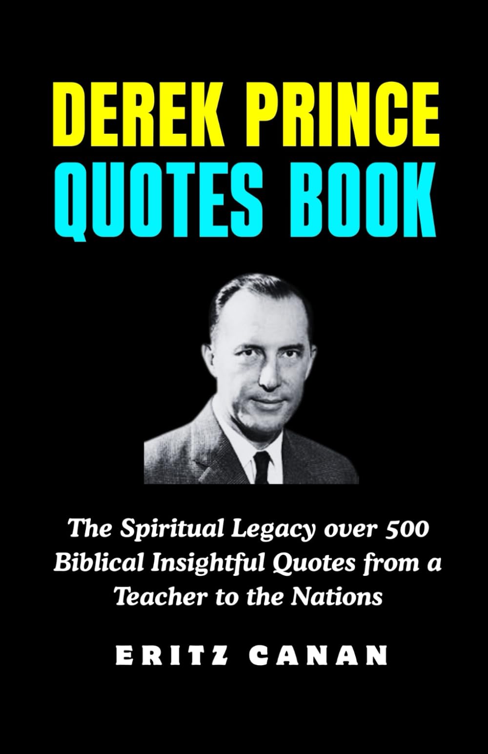 DEREK PRINCE QUOTES BOOK: The Spiritual Legacy over 500 Biblical Insightful Quotes from a Teacher to the Nations