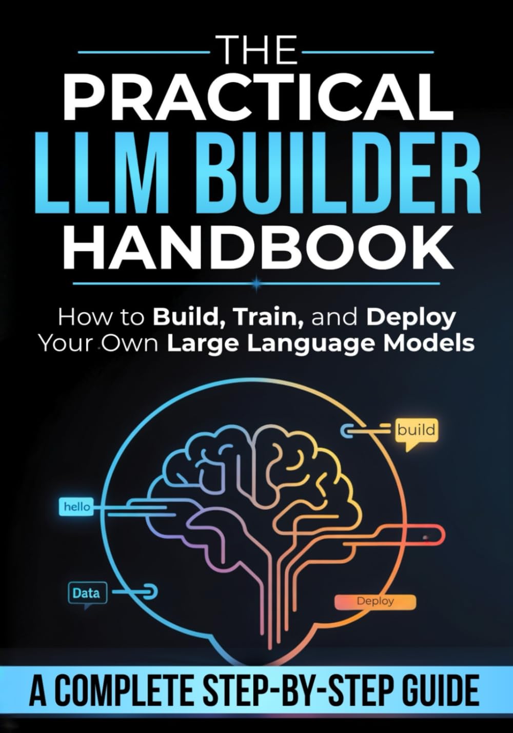 The Practical LLM Builder Handbook: How to Build, Train, and Deploy Your Own Large Language Models — A Step-by-Step Guide from Zero to Production