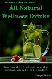 All Natural Wellness Drinks: Teas, Smoothies, Broths, and Soups That Fight Disease and Keep You Healthy. Weight Loss, Ant...
