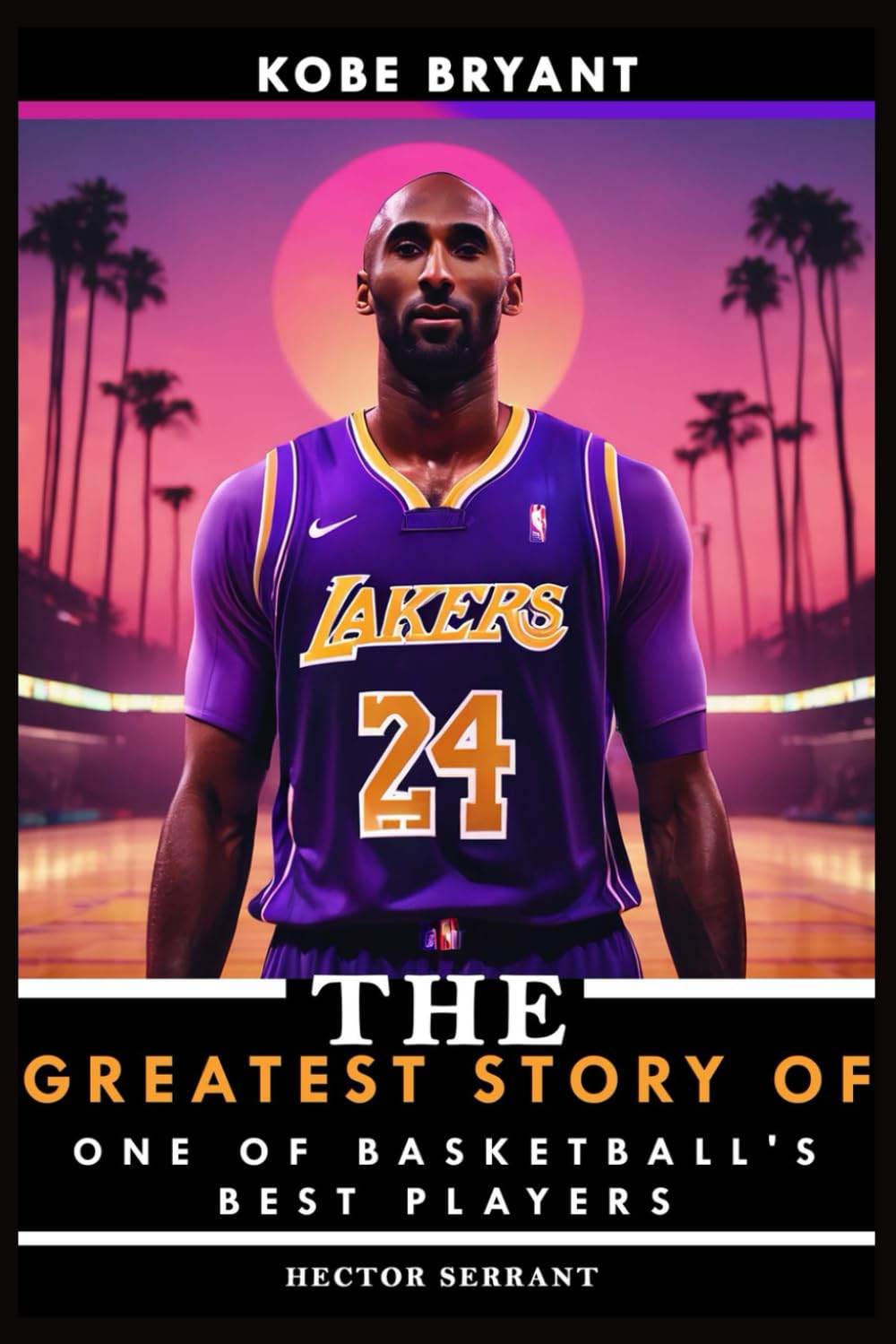 Kobe Bryant: The Greatest Story of One of Basketball's Best Players (Basketball Sport Bio Books)