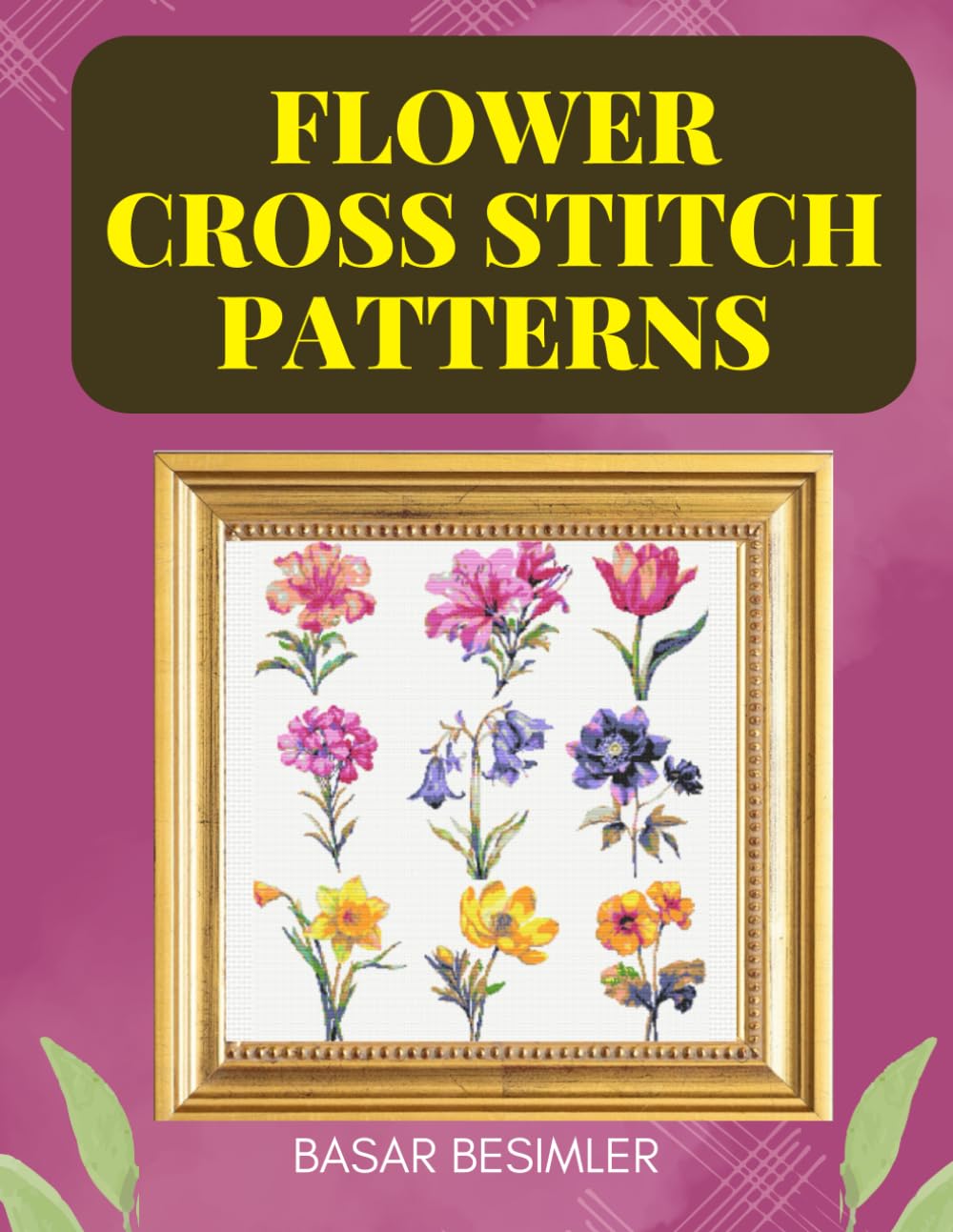 FLOWER CROSS STITCH PATTERNS: Stitch the Garden of Your Dreams: 40 Floral Patterns